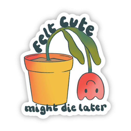 "Felt Cute, Might Die Later" Flower Gardening Sticker